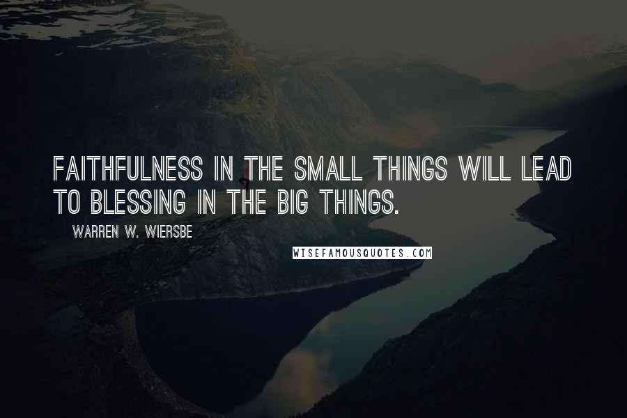 Warren W. Wiersbe Quotes: Faithfulness in the small things will lead to blessing in the big things.