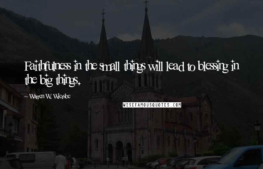 Warren W. Wiersbe Quotes: Faithfulness in the small things will lead to blessing in the big things.