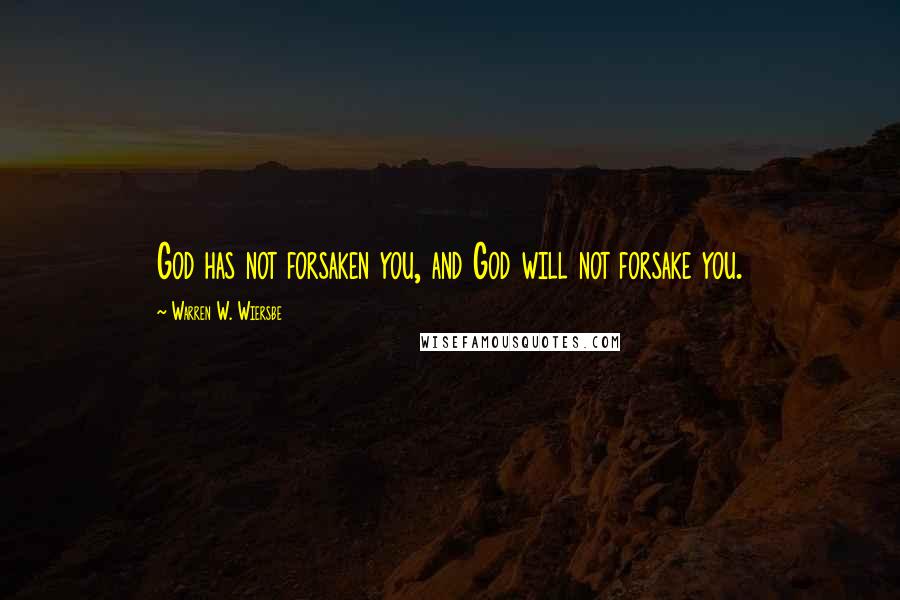 Warren W. Wiersbe Quotes: God has not forsaken you, and God will not forsake you.