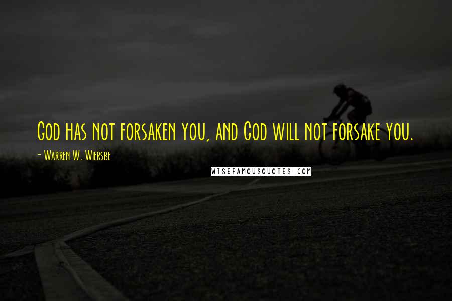 Warren W. Wiersbe Quotes: God has not forsaken you, and God will not forsake you.