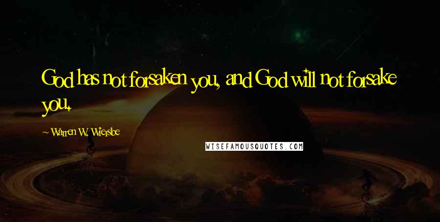 Warren W. Wiersbe Quotes: God has not forsaken you, and God will not forsake you.