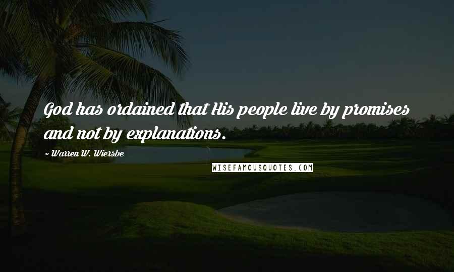 Warren W. Wiersbe Quotes: God has ordained that His people live by promises and not by explanations.