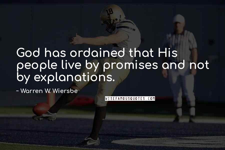 Warren W. Wiersbe Quotes: God has ordained that His people live by promises and not by explanations.