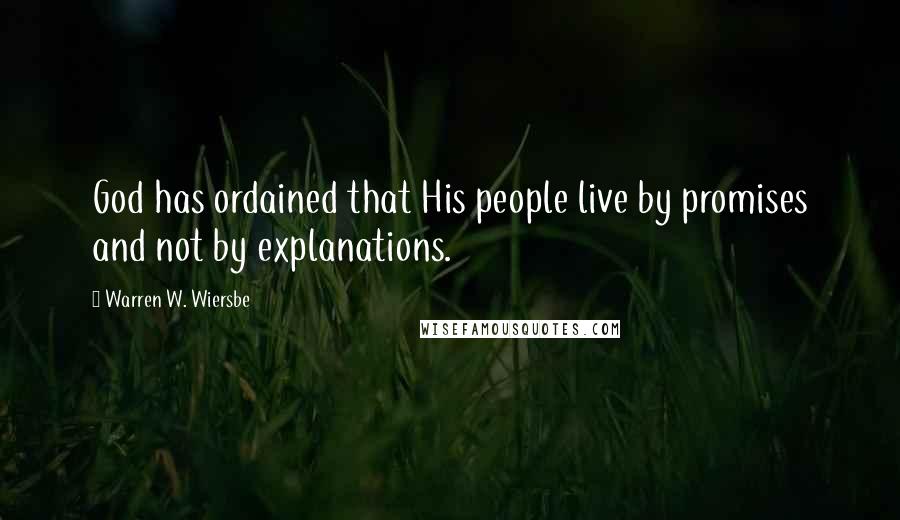 Warren W. Wiersbe Quotes: God has ordained that His people live by promises and not by explanations.