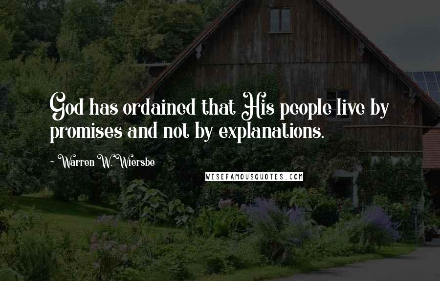 Warren W. Wiersbe Quotes: God has ordained that His people live by promises and not by explanations.