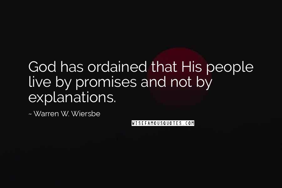 Warren W. Wiersbe Quotes: God has ordained that His people live by promises and not by explanations.