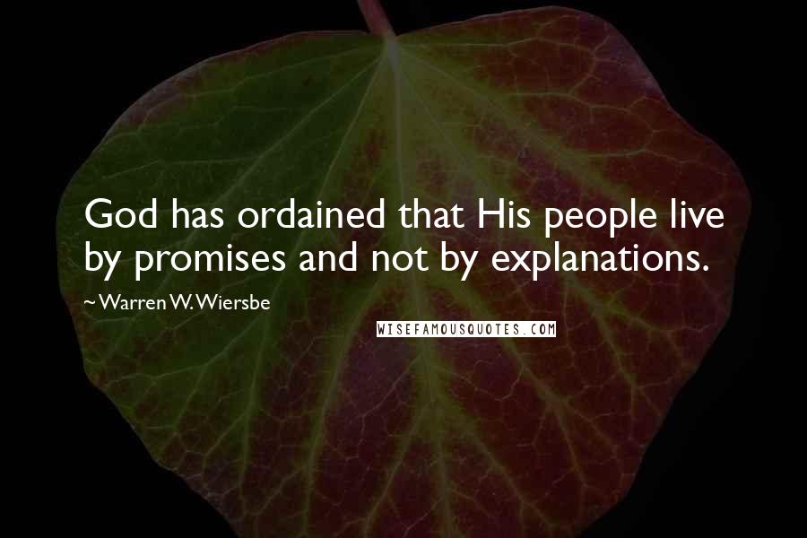 Warren W. Wiersbe Quotes: God has ordained that His people live by promises and not by explanations.