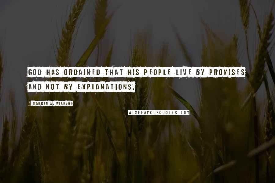 Warren W. Wiersbe Quotes: God has ordained that His people live by promises and not by explanations.