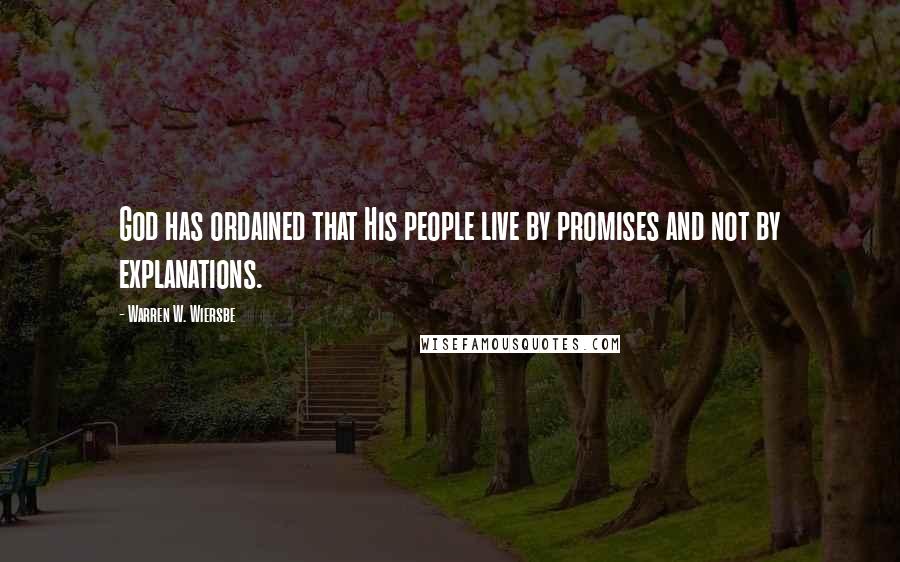 Warren W. Wiersbe Quotes: God has ordained that His people live by promises and not by explanations.