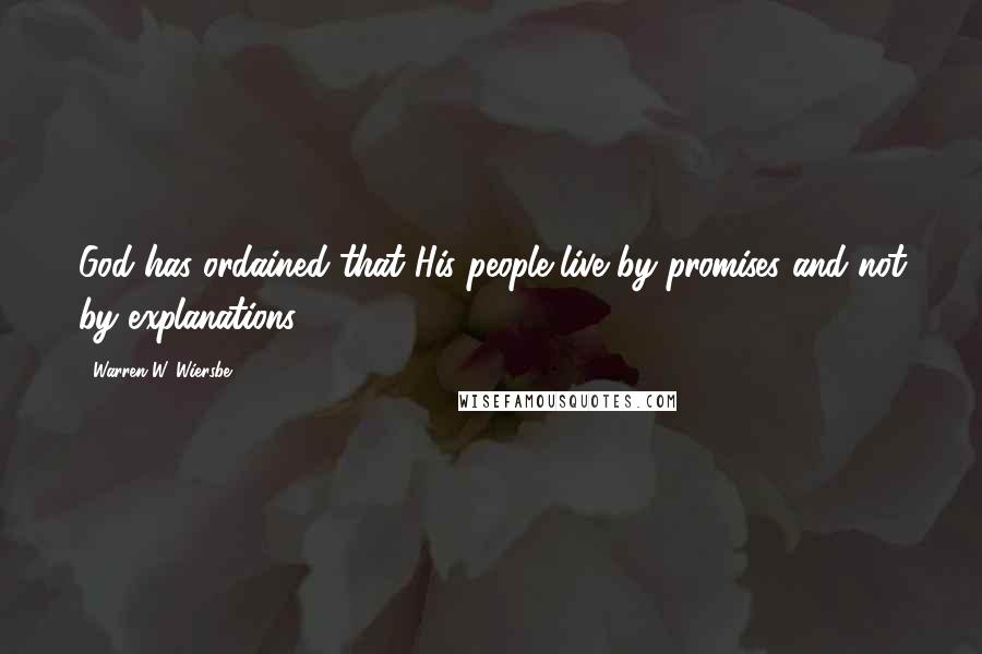 Warren W. Wiersbe Quotes: God has ordained that His people live by promises and not by explanations.