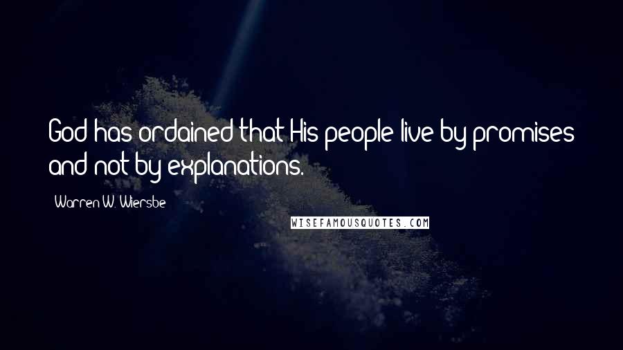 Warren W. Wiersbe Quotes: God has ordained that His people live by promises and not by explanations.