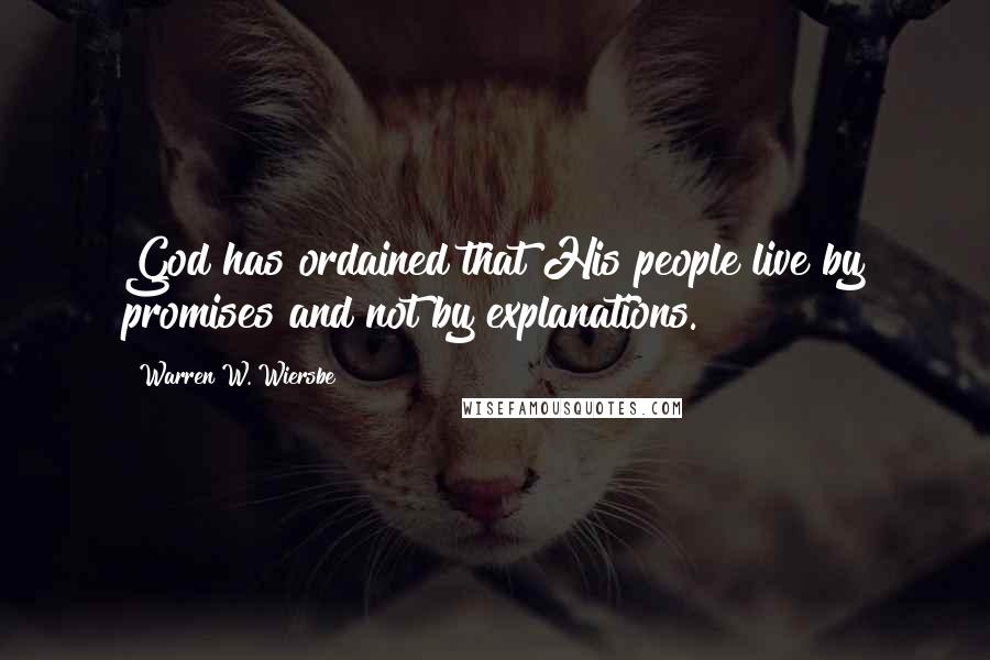 Warren W. Wiersbe Quotes: God has ordained that His people live by promises and not by explanations.