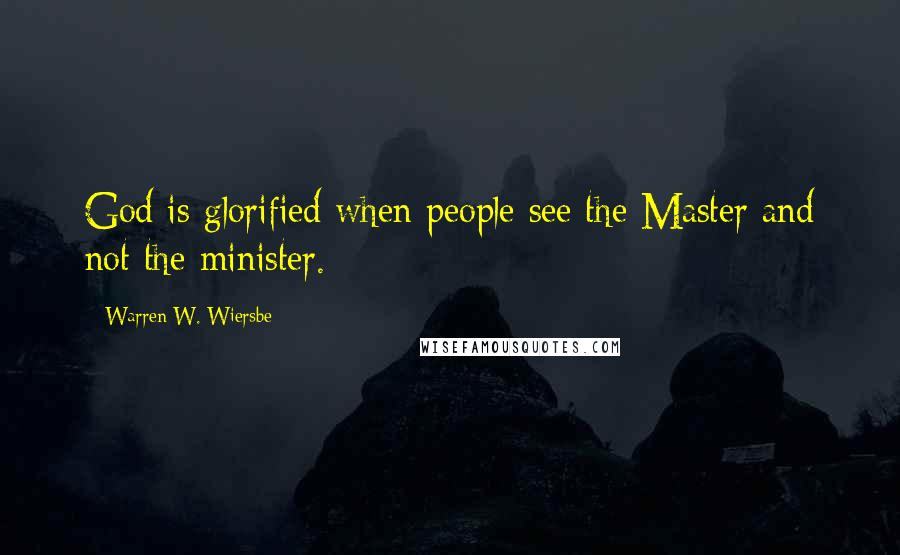 Warren W. Wiersbe Quotes: God is glorified when people see the Master and not the minister.