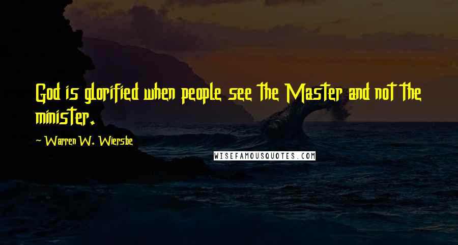 Warren W. Wiersbe Quotes: God is glorified when people see the Master and not the minister.