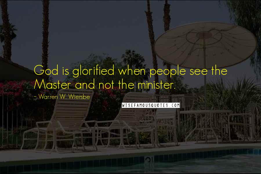 Warren W. Wiersbe Quotes: God is glorified when people see the Master and not the minister.