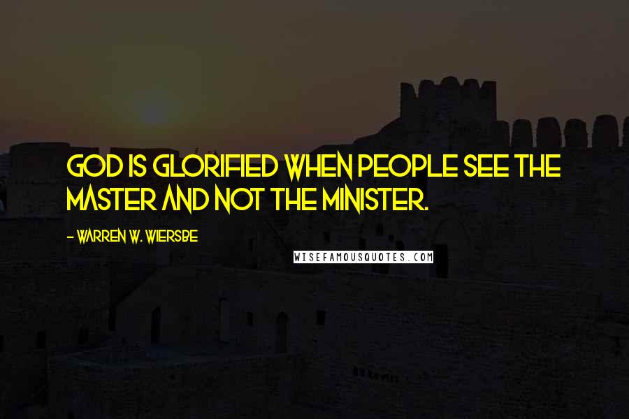 Warren W. Wiersbe Quotes: God is glorified when people see the Master and not the minister.
