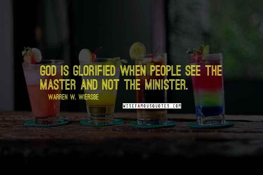 Warren W. Wiersbe Quotes: God is glorified when people see the Master and not the minister.