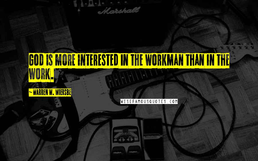 Warren W. Wiersbe Quotes: God is more interested in the workman than in the work.