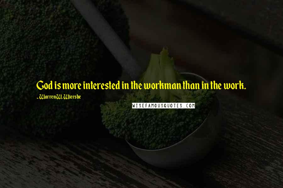 Warren W. Wiersbe Quotes: God is more interested in the workman than in the work.