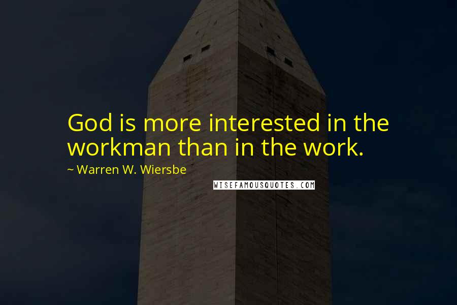 Warren W. Wiersbe Quotes: God is more interested in the workman than in the work.