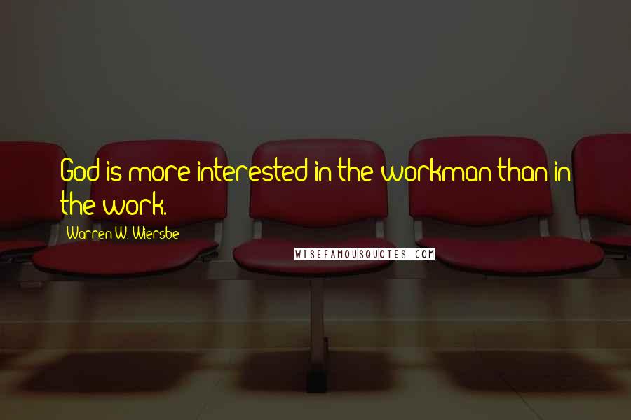 Warren W. Wiersbe Quotes: God is more interested in the workman than in the work.