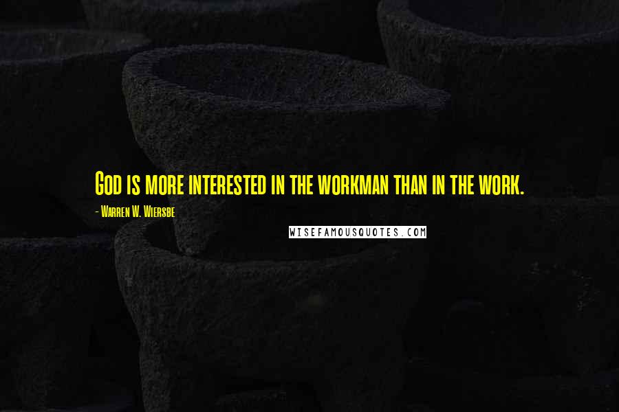 Warren W. Wiersbe Quotes: God is more interested in the workman than in the work.