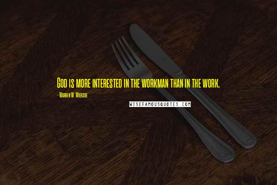 Warren W. Wiersbe Quotes: God is more interested in the workman than in the work.