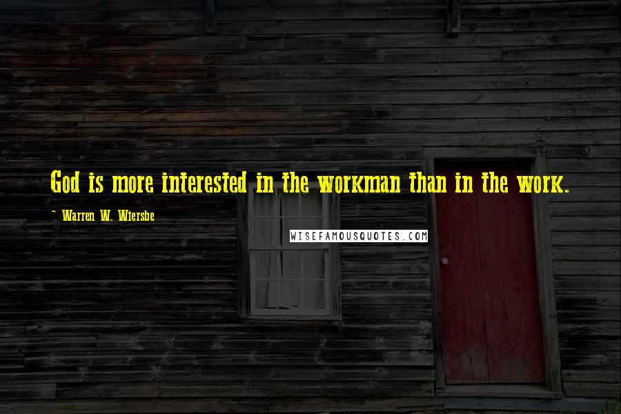 Warren W. Wiersbe Quotes: God is more interested in the workman than in the work.