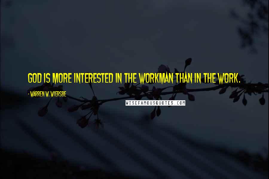 Warren W. Wiersbe Quotes: God is more interested in the workman than in the work.