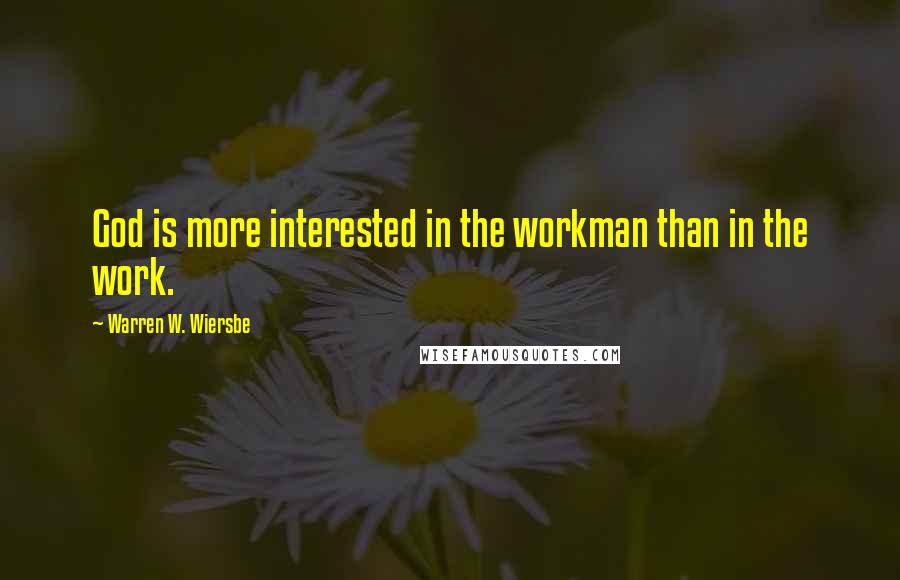 Warren W. Wiersbe Quotes: God is more interested in the workman than in the work.