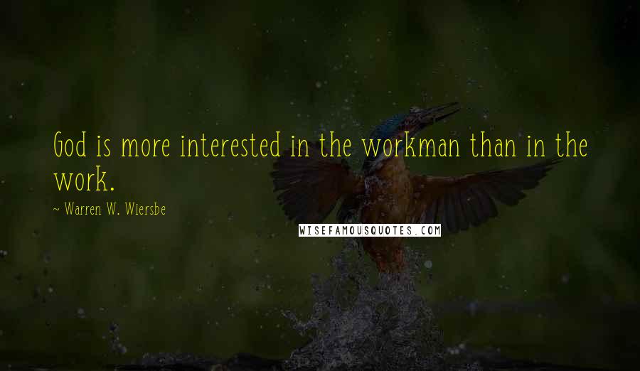 Warren W. Wiersbe Quotes: God is more interested in the workman than in the work.