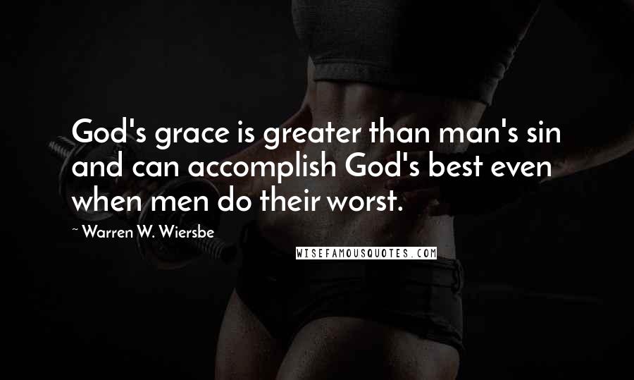 Warren W. Wiersbe Quotes: God's grace is greater than man's sin and can accomplish God's best even when men do their worst.