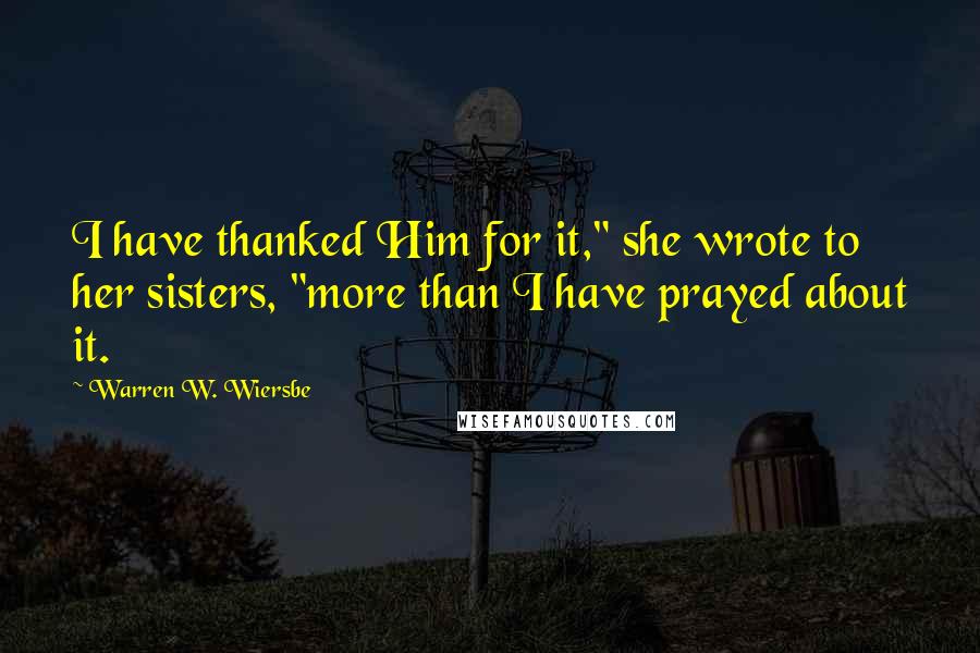 Warren W. Wiersbe Quotes: I have thanked Him for it," she wrote to her sisters, "more than I have prayed about it.