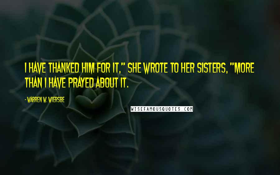 Warren W. Wiersbe Quotes: I have thanked Him for it," she wrote to her sisters, "more than I have prayed about it.