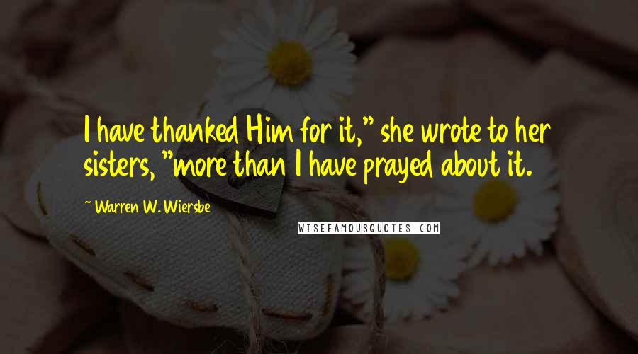 Warren W. Wiersbe Quotes: I have thanked Him for it," she wrote to her sisters, "more than I have prayed about it.