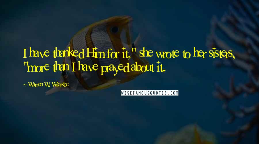 Warren W. Wiersbe Quotes: I have thanked Him for it," she wrote to her sisters, "more than I have prayed about it.