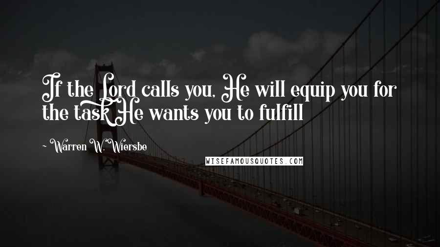 Warren W. Wiersbe Quotes: If the Lord calls you, He will equip you for the task He wants you to fulfill