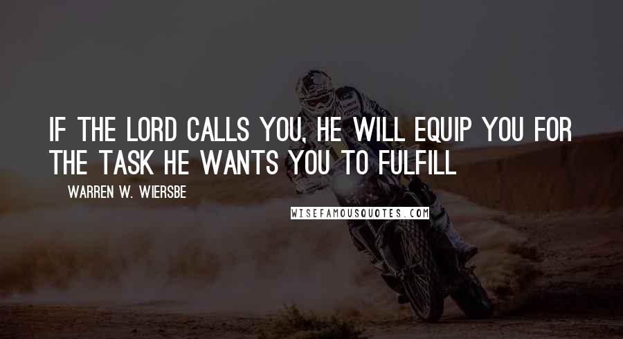 Warren W. Wiersbe Quotes: If the Lord calls you, He will equip you for the task He wants you to fulfill