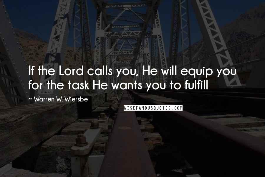 Warren W. Wiersbe Quotes: If the Lord calls you, He will equip you for the task He wants you to fulfill