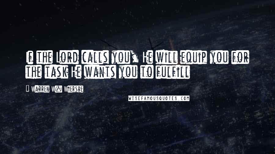 Warren W. Wiersbe Quotes: If the Lord calls you, He will equip you for the task He wants you to fulfill