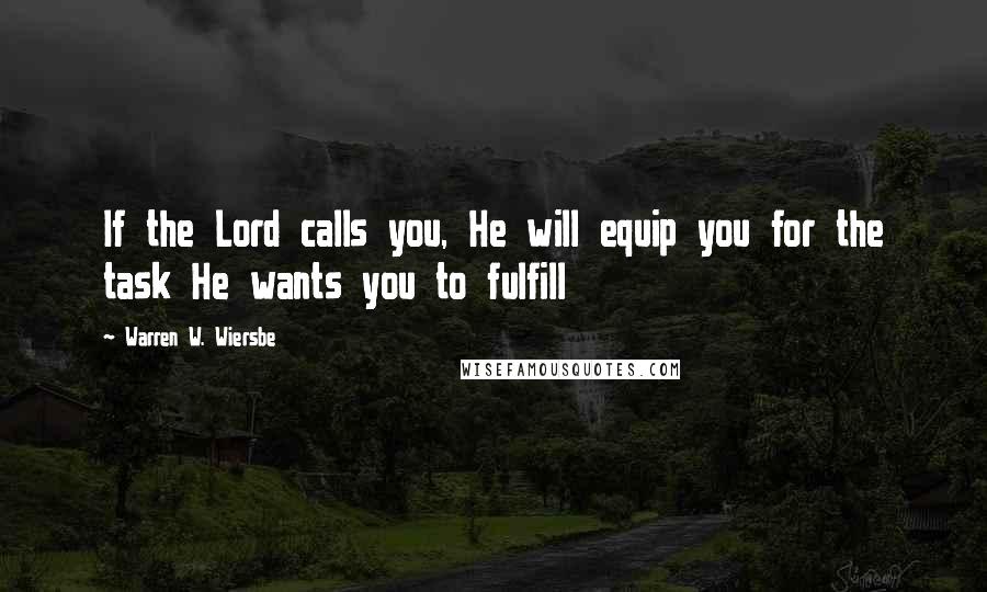 Warren W. Wiersbe Quotes: If the Lord calls you, He will equip you for the task He wants you to fulfill