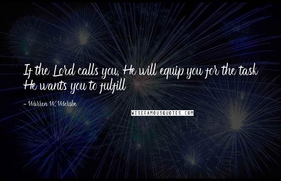 Warren W. Wiersbe Quotes: If the Lord calls you, He will equip you for the task He wants you to fulfill