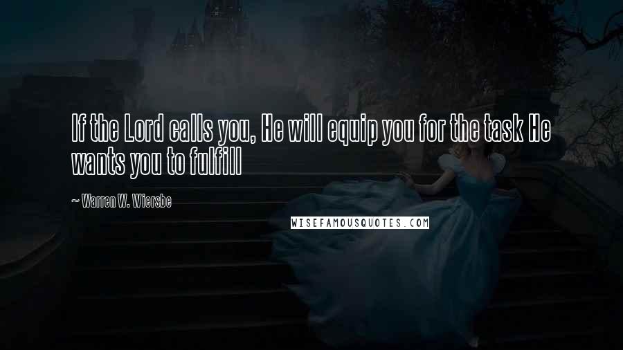 Warren W. Wiersbe Quotes: If the Lord calls you, He will equip you for the task He wants you to fulfill