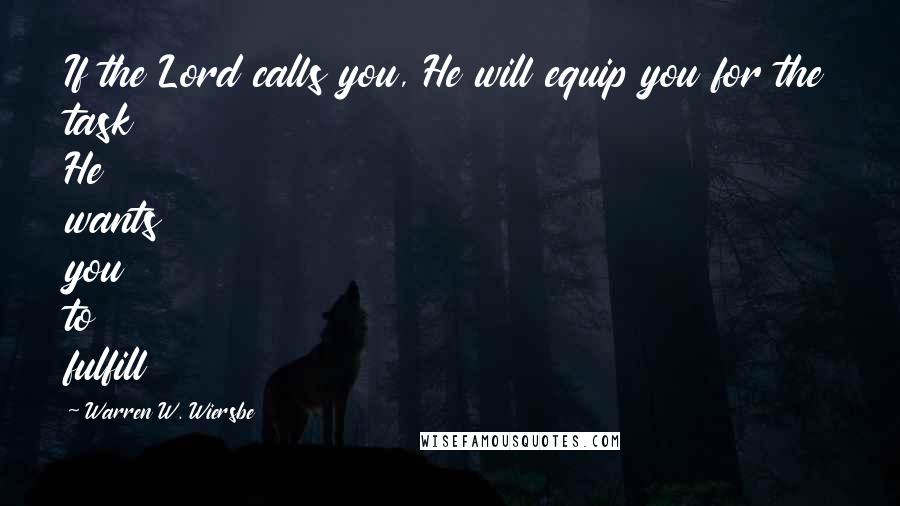 Warren W. Wiersbe Quotes: If the Lord calls you, He will equip you for the task He wants you to fulfill