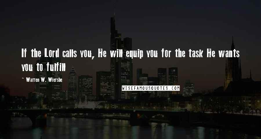 Warren W. Wiersbe Quotes: If the Lord calls you, He will equip you for the task He wants you to fulfill