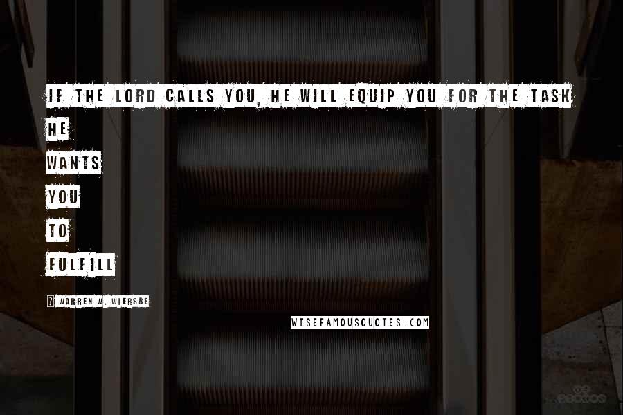 Warren W. Wiersbe Quotes: If the Lord calls you, He will equip you for the task He wants you to fulfill