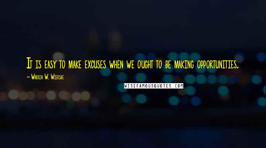 Warren W. Wiersbe Quotes: It is easy to make excuses when we ought to be making opportunities.