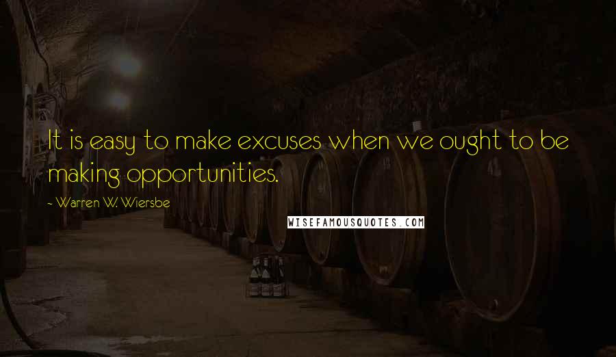 Warren W. Wiersbe Quotes: It is easy to make excuses when we ought to be making opportunities.