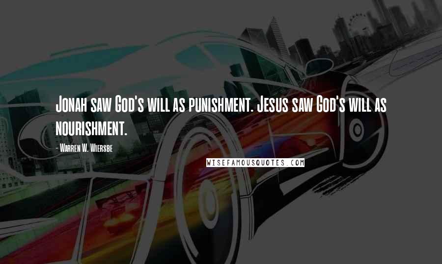 Warren W. Wiersbe Quotes: Jonah saw God's will as punishment. Jesus saw God's will as nourishment.