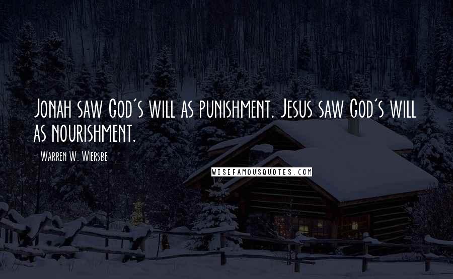 Warren W. Wiersbe Quotes: Jonah saw God's will as punishment. Jesus saw God's will as nourishment.